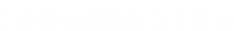 この街の鼓動を守る仕事